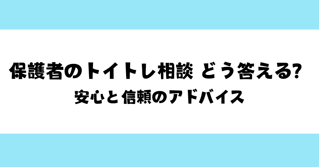 【保育士向け】保護者のトイトレ相談、どう応える？安心と自信を育むアドバイス