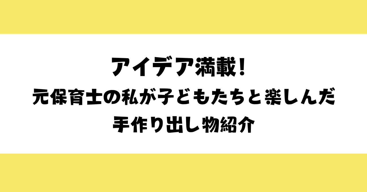 アイデア満載！元保育士の私が子どもたちと楽しんだ手作り出し物紹介
