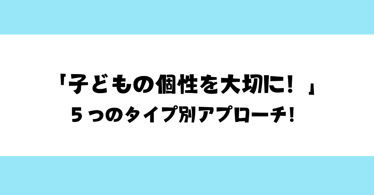 【保育士向け】「子どもの個性を大切に！」☆５つのタイプ別アプローチ！