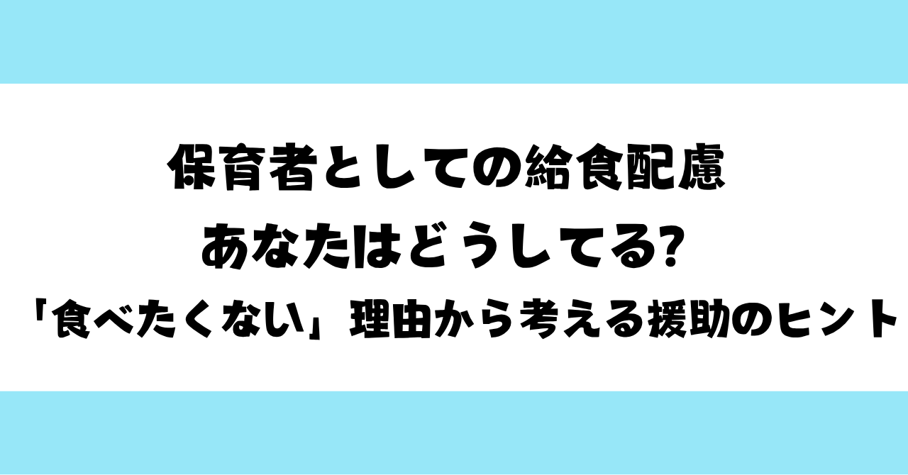 保育者としての給食配慮 あなたはどうしてる？｜「食べたくない」理由から考える援助のヒント