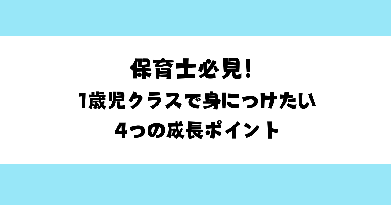 保育士必見！1歳児クラスで身につけたい４つの成長ポイント