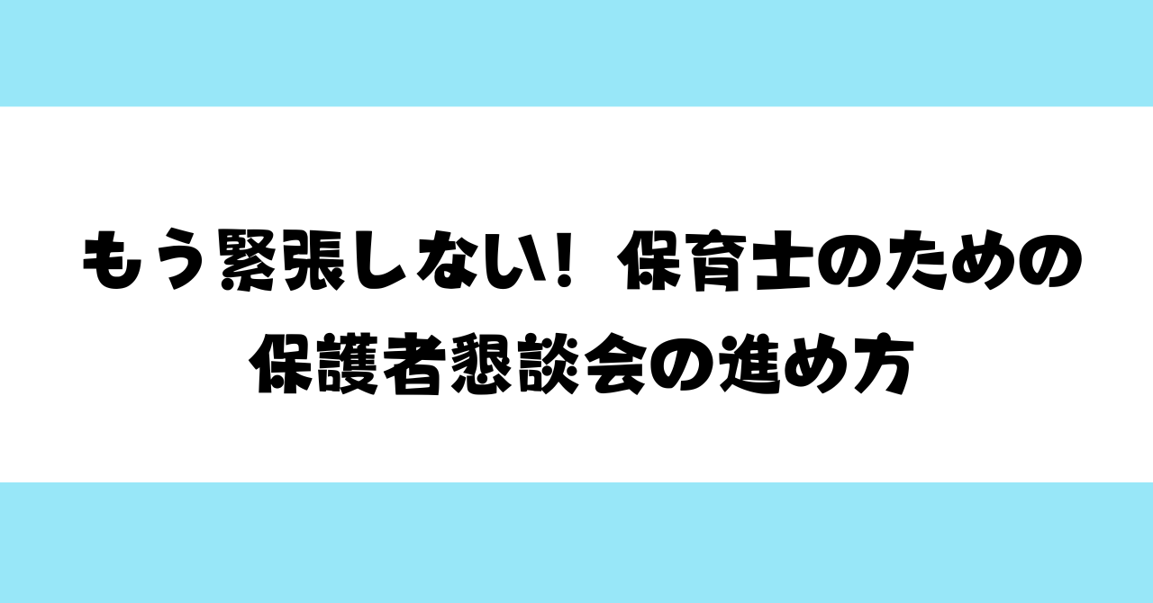 もう緊張しない！保育士のための保護者懇談会の進め方