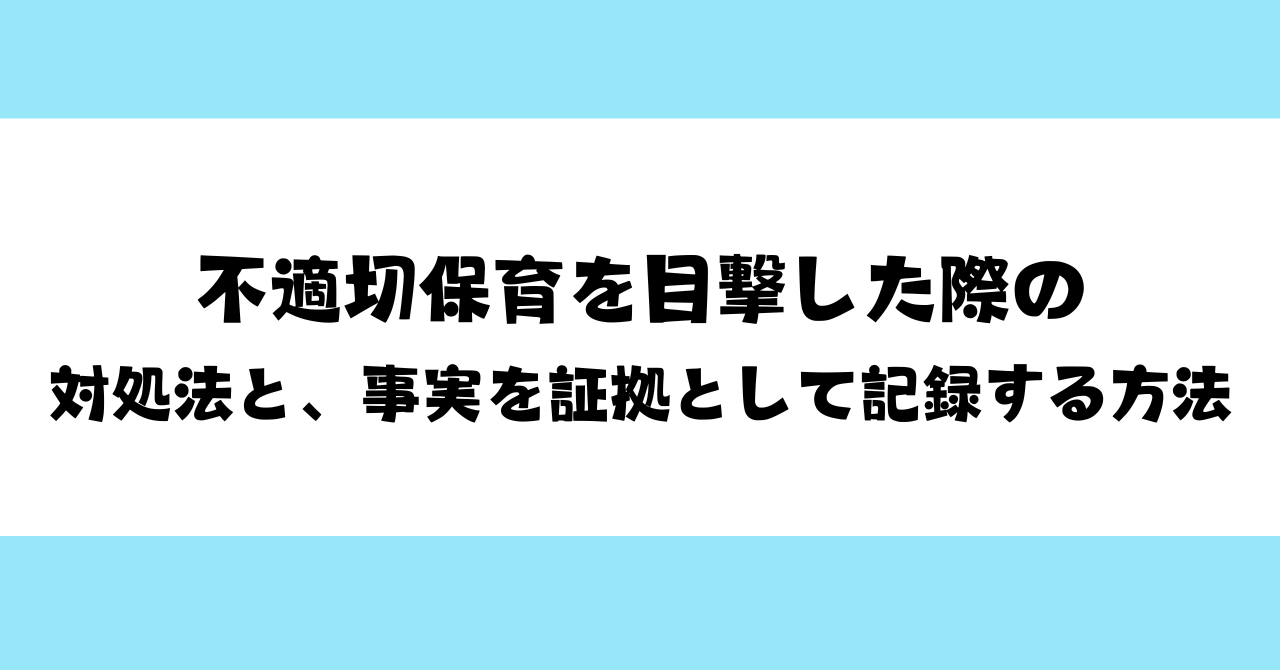 「言いにくい…」不適切保育を目撃した際の対処法と、事実を証拠として記録する方法