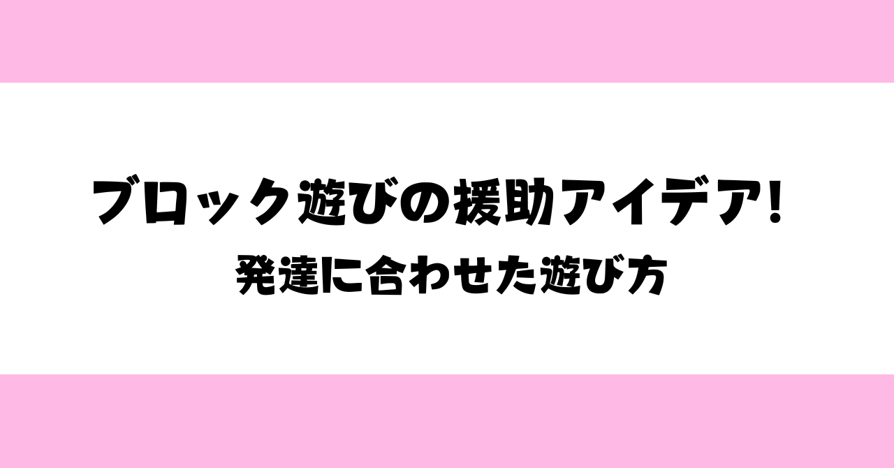 【保育士必見】ブロック遊びの援助アイデア！発達に合わせた遊び方