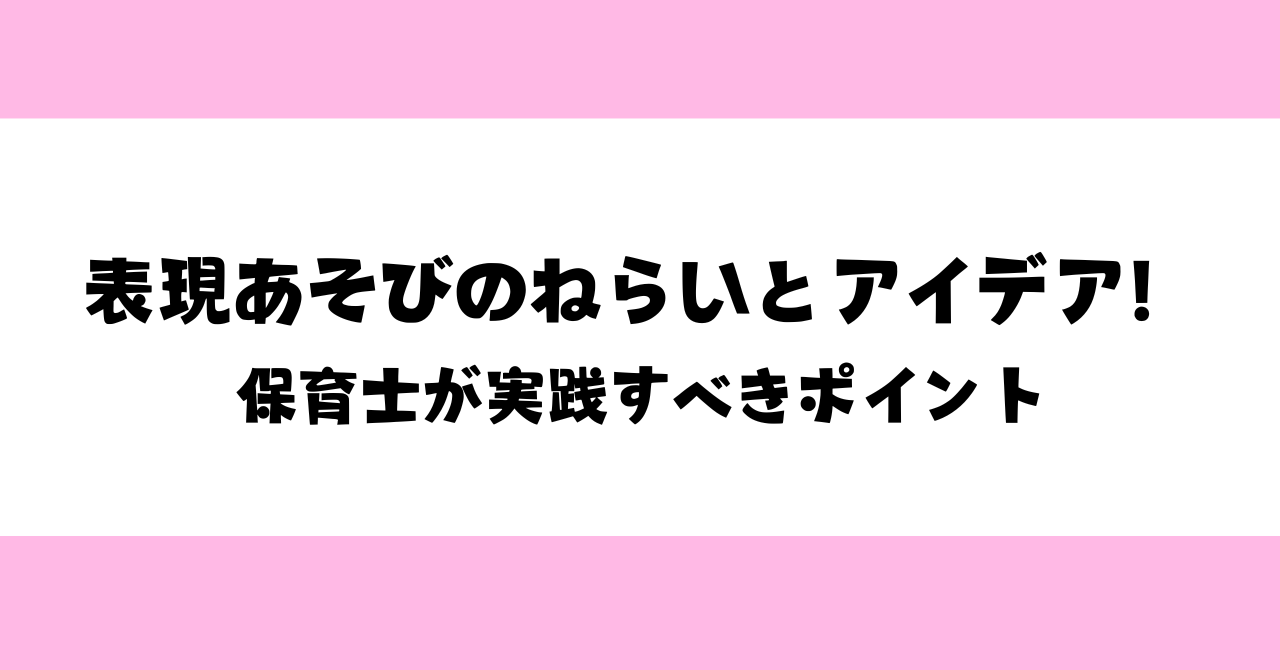 表現あそびのねらいとアイデア！保育士が実践すべきポイント
