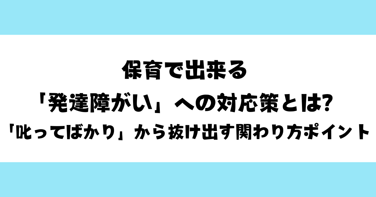 保育で出来る「発達障がい」への対応策とは？｜「叱ってばかり」から抜け出す関わり方ポイント