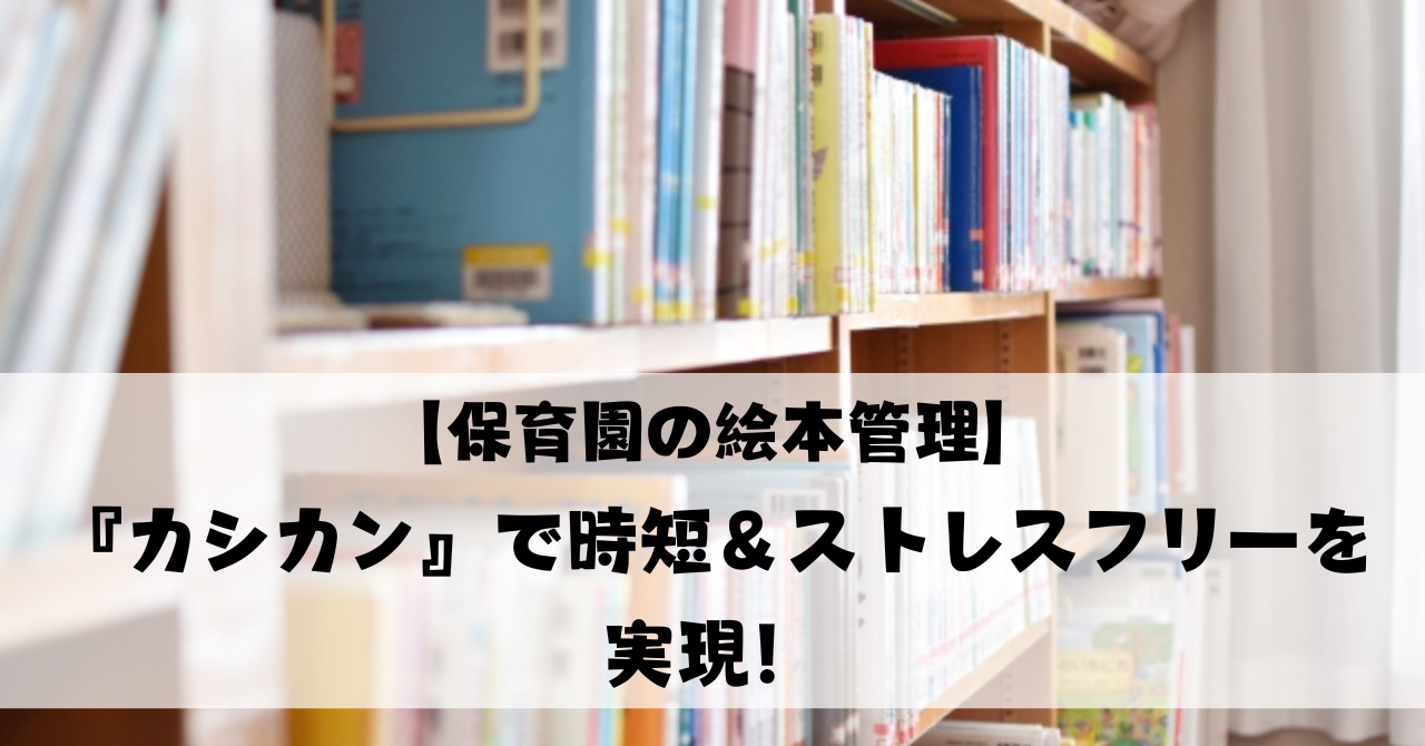 【保育園の絵本管理】『カシカン』で時短＆ストレスフリーを実現！