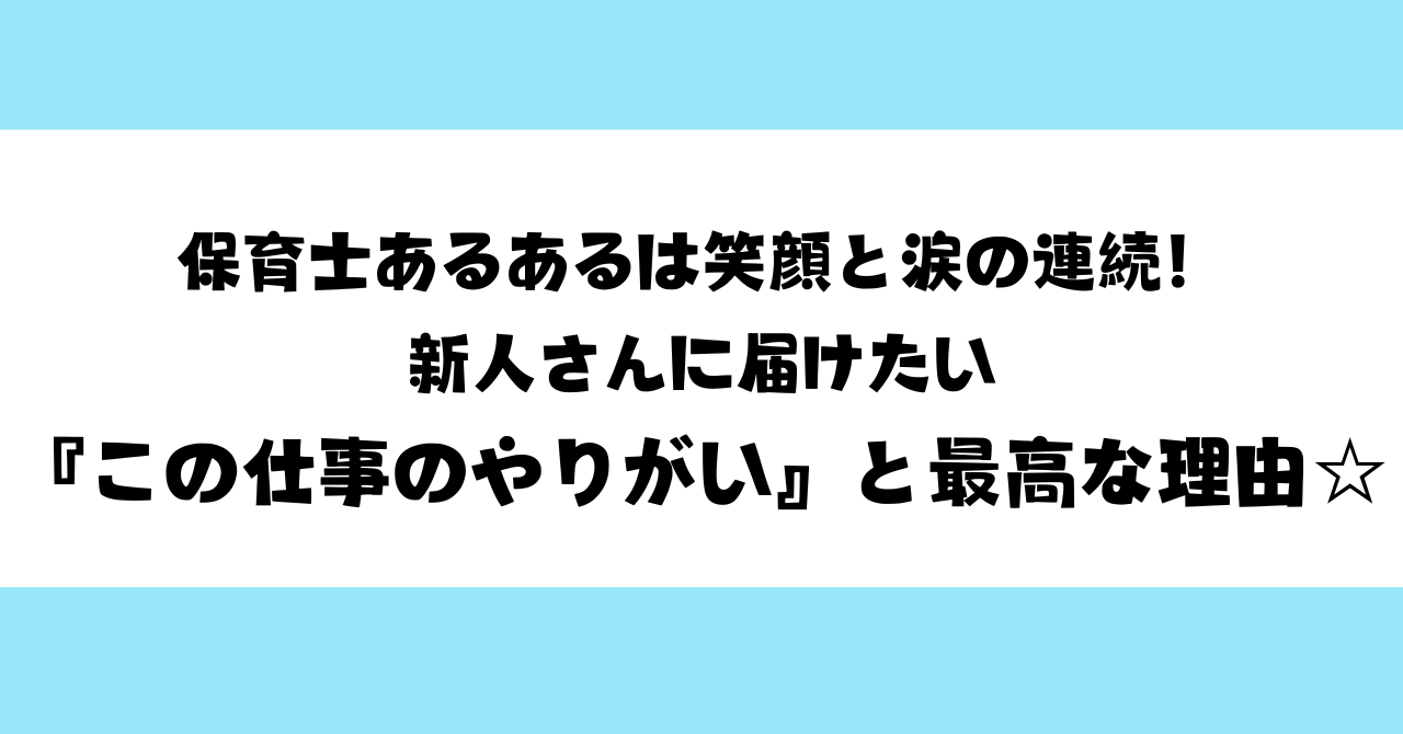 保育士あるあるは笑顔と涙の連続！新人さんに届けたい『この仕事のやりがい』と最高な理由☆