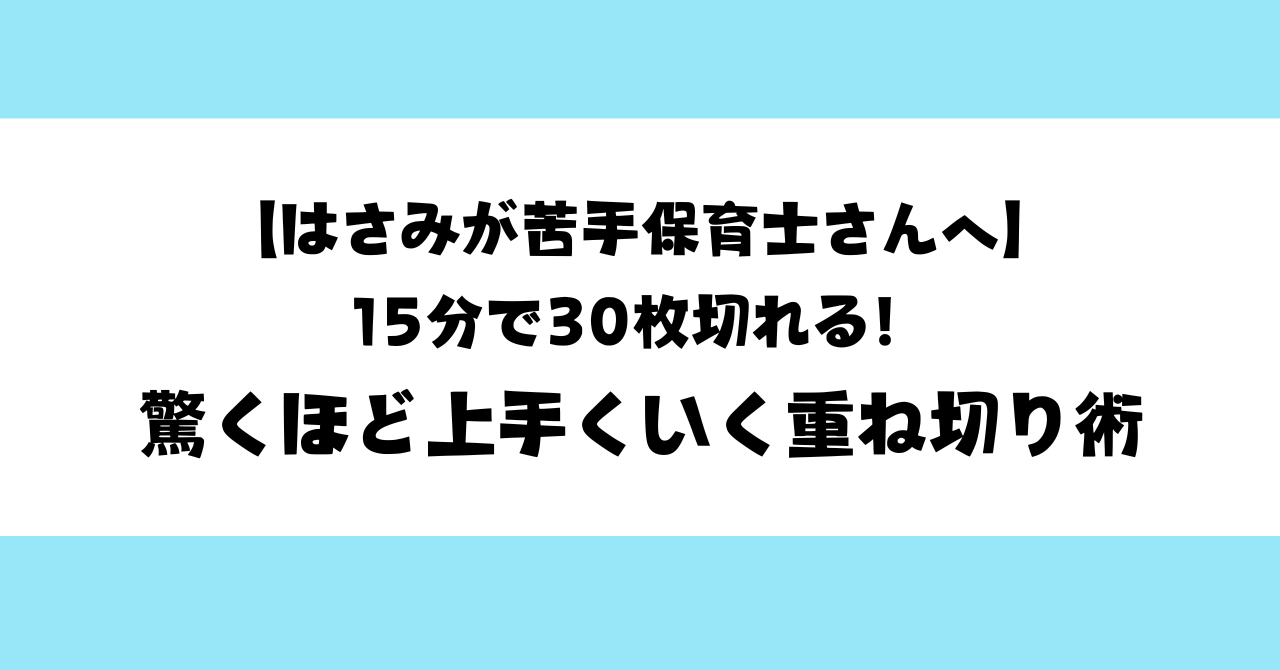 【はさみが苦手保育士さんへ】15分で30枚切れる！驚くほど上手くいく重ね切り術