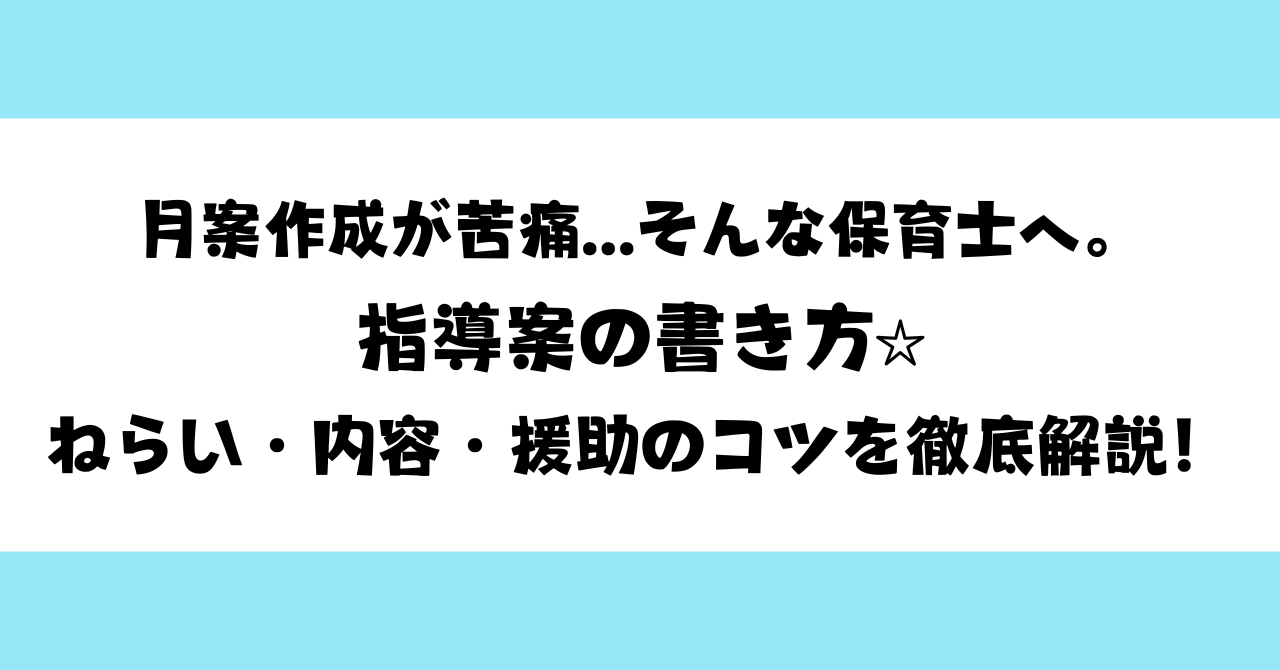 月案作成が苦痛...そんな保育士へ。指導案の書き方☆ねらい・内容・援助のコツを徹底解説！