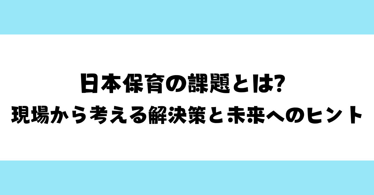 日本保育の課題とは？現場から考える解決策と未来へのヒント