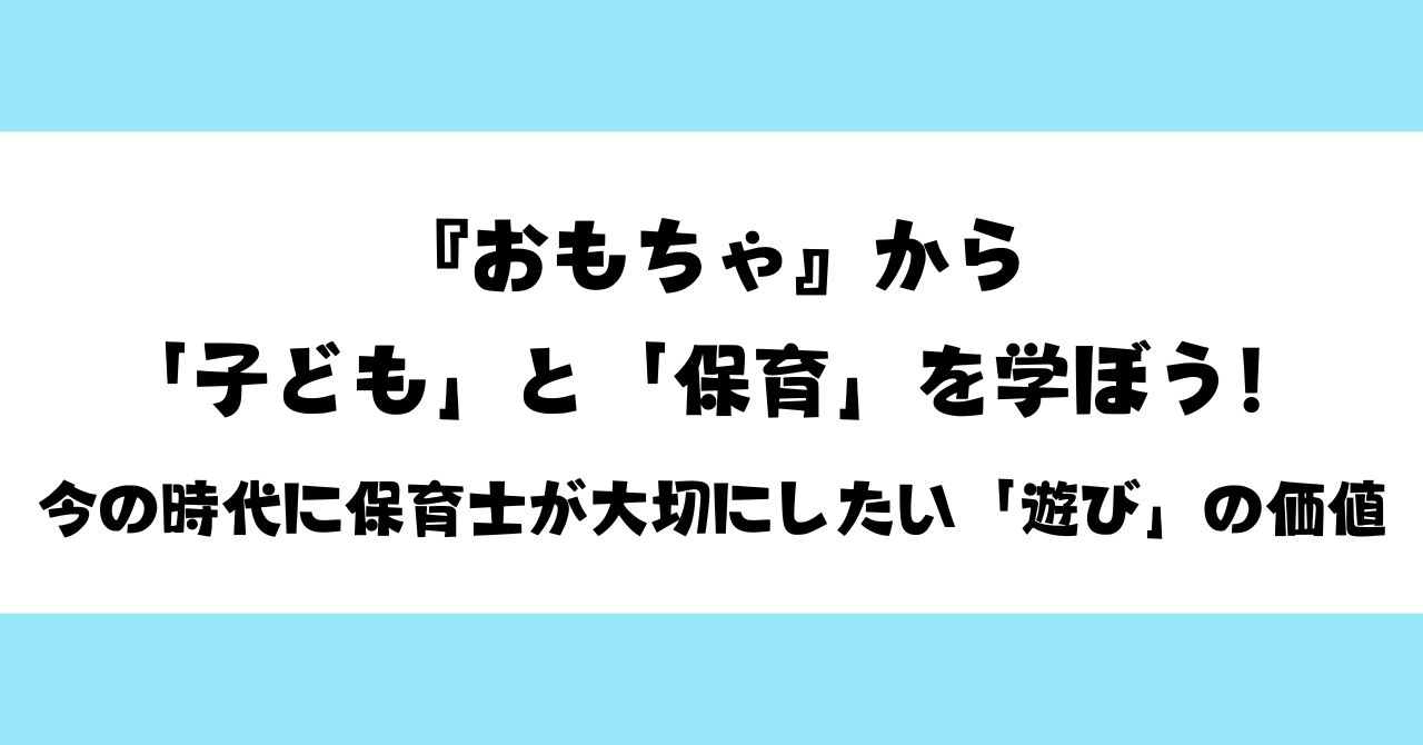 『おもちゃ』から「子ども」と「保育」を学ぼう！今の時代に保育士が大切にしたい「遊び」の価値