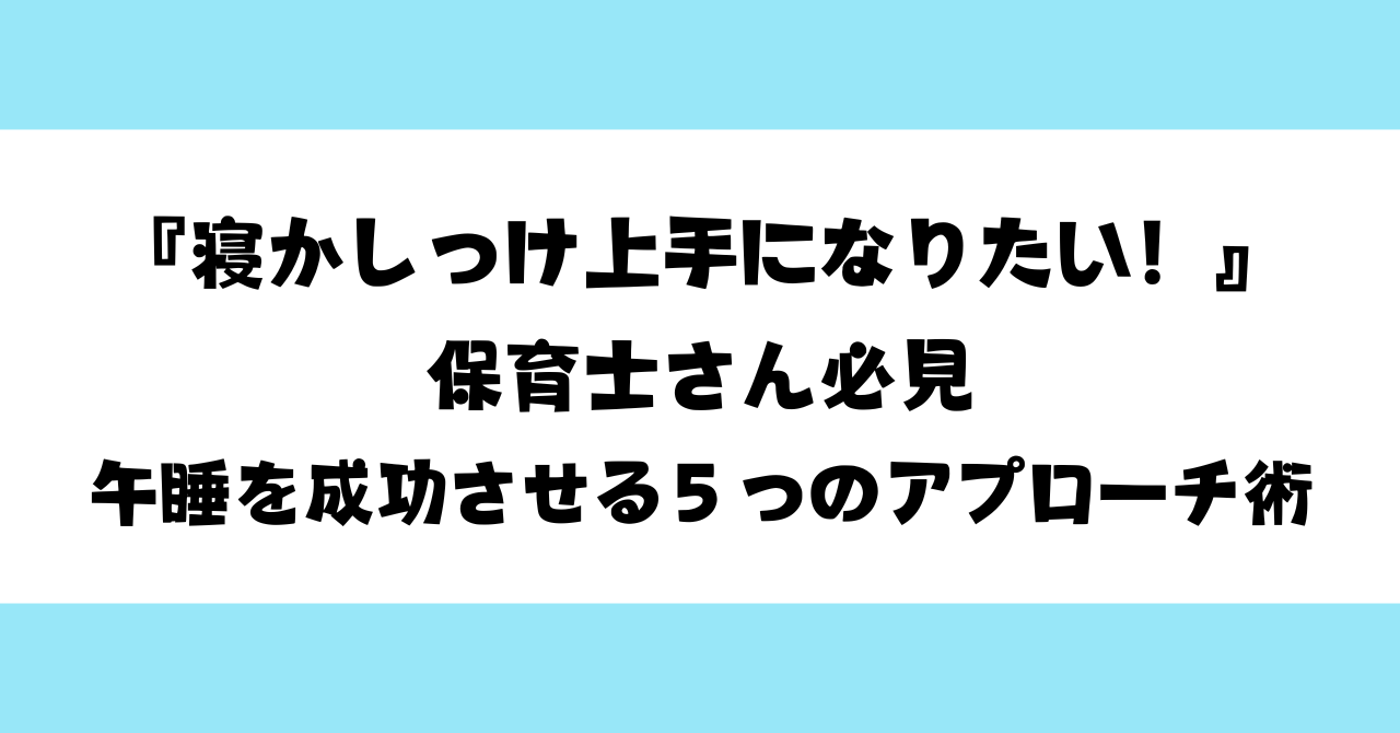 「寝かしつけ上手になりたい！」保育士さん必見｜午睡を成功させる５つのアプローチ術☆