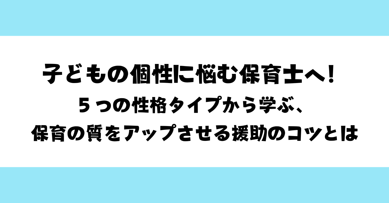 子どもの個性に悩む保育士へ！｜５つの性格タイプから学ぶ、保育の質をアップさせる援助のコツとは
